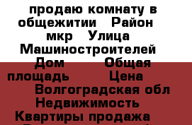 продаю комнату в общежитии › Район ­ 9мкр › Улица ­ Машиностроителей › Дом ­ 19 › Общая площадь ­ 14 › Цена ­ 430 000 - Волгоградская обл. Недвижимость » Квартиры продажа   . Волгоградская обл.